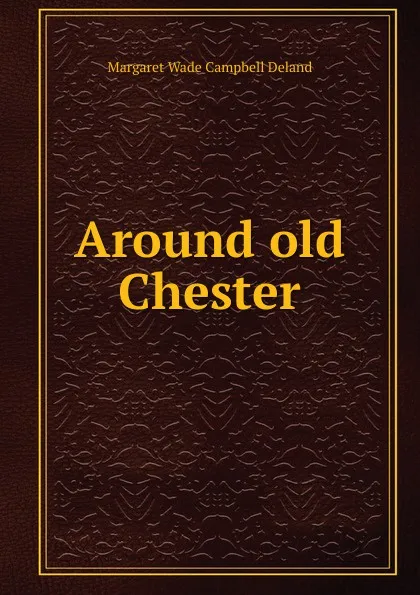 Обложка книги Around old Chester, Deland Margaret Wade