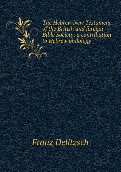 Обложка книги The Hebrew New Testament of the British and foreign Bible Society: a contribution to Hebrew philology, Franz Julius Delitzsch