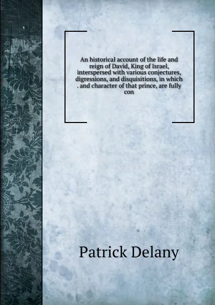 Обложка книги An historical account of the life and reign of David, King of Israel, interspersed with various conjectures, digressions, and disquisitions, in which . and character of that prince, are fully con, Patrick Delany