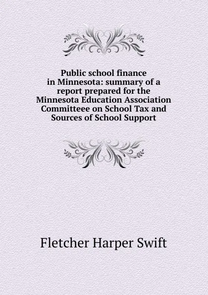 Обложка книги Public school finance in Minnesota: summary of a report prepared for the Minnesota Education Association Committeee on School Tax and Sources of School Support, Fletcher Harper Swift