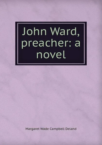 Обложка книги John Ward, preacher: a novel, Deland Margaret Wade