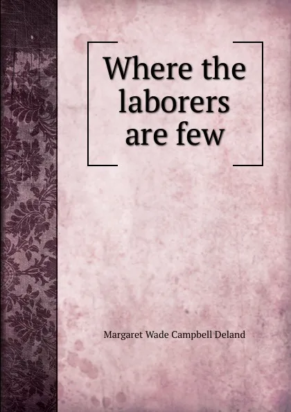 Обложка книги Where the laborers are few, Deland Margaret Wade