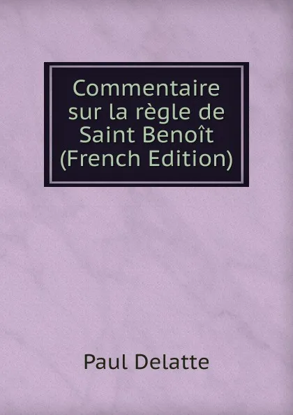 Обложка книги Commentaire sur la regle de Saint Benoit (French Edition), Paul Delatte