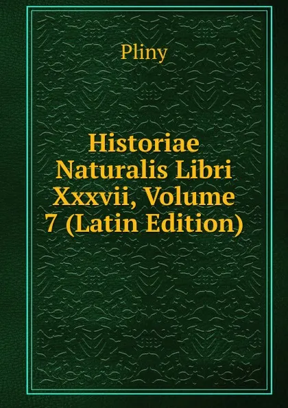 Обложка книги Historiae Naturalis Libri Xxxvii, Volume 7 (Latin Edition), Pliny