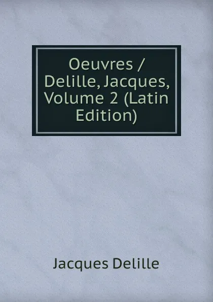 Обложка книги Oeuvres / Delille, Jacques, Volume 2 (Latin Edition), Delille Jacques