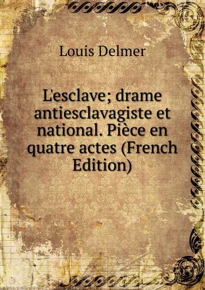 Обложка книги L.esclave; drame antiesclavagiste et national. Piece en quatre actes (French Edition), Louis Delmer