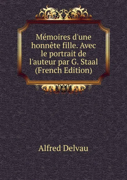 Обложка книги Memoires d.une honnete fille. Avec le portrait de l.auteur par G. Staal (French Edition), Alfred Delvau