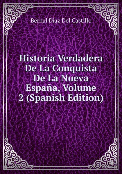 Обложка книги Historia Verdadera De La Conquista De La Nueva Espana, Volume 2 (Spanish Edition), Bernal Díaz del Castillo