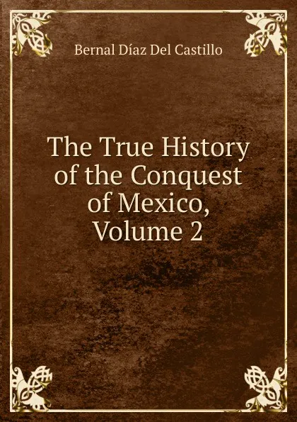 Обложка книги The True History of the Conquest of Mexico, Volume 2, Bernal Díaz del Castillo