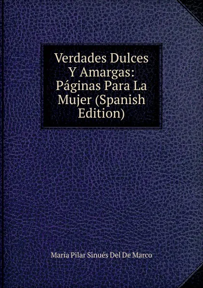 Обложка книги Verdades Dulces Y Amargas: Paginas Para La Mujer (Spanish Edition), María Pilar Sinués Del De Marco