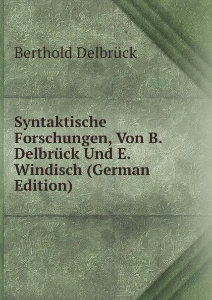 Обложка книги Syntaktische Forschungen, Von B. Delbruck Und E. Windisch (German Edition), Berthold Delbrück