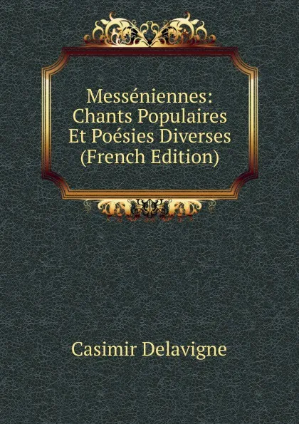 Обложка книги Messeniennes: Chants Populaires Et Poesies Diverses (French Edition), Casimir Delavigne