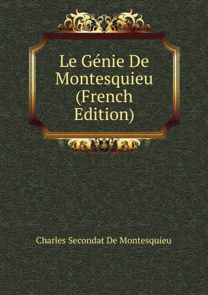 Обложка книги Le Genie De Montesquieu (French Edition), Charles Secondat De Montesquieu