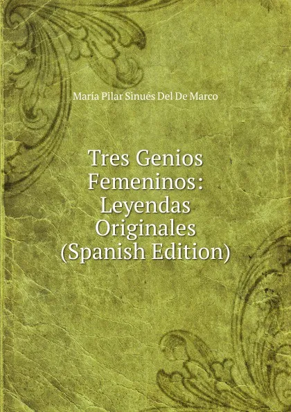 Обложка книги Tres Genios Femeninos: Leyendas Originales (Spanish Edition), María Pilar Sinués Del De Marco