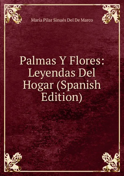 Обложка книги Palmas Y Flores: Leyendas Del Hogar (Spanish Edition), María Pilar Sinués Del De Marco