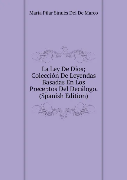 Обложка книги La Ley De Dios; Coleccion De Leyendas Basadas En Los Preceptos Del Decalogo. (Spanish Edition), María Pilar Sinués Del De Marco