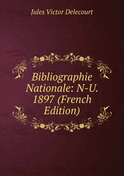 Обложка книги Bibliographie Nationale: N-U.  1897 (French Edition), Jules Victor Delecourt