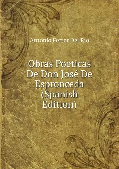 Обложка книги Obras Poeticas De Don Jose De Espronceda (Spanish Edition), Antonio Ferrer del Río