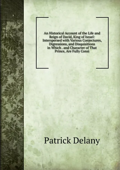 Обложка книги An Historical Account of the Life and Reign of David, King of Israel: Interspersed with Various Conjectures, Digressions, and Disquisitions in Which . and Character of That Prince, Are Fully Consi, Patrick Delany