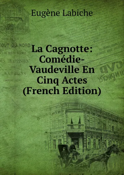 Обложка книги La Cagnotte: Comedie-Vaudeville En Cinq Actes (French Edition), Labiche Eugène