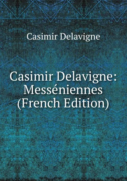 Обложка книги Casimir Delavigne: Messeniennes (French Edition), Casimir Delavigne