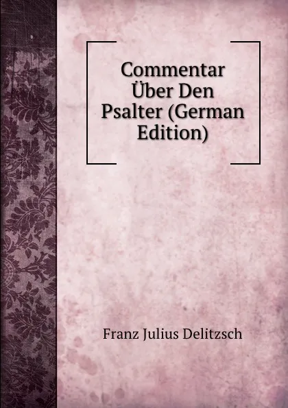 Обложка книги Commentar Uber Den Psalter (German Edition), Franz Julius Delitzsch