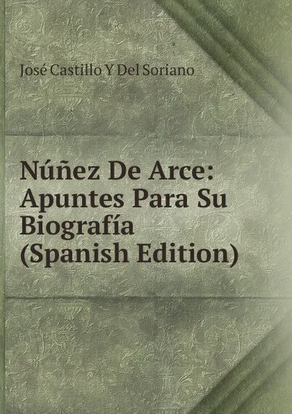 Обложка книги Nunez De Arce: Apuntes Para Su Biografia (Spanish Edition), José Castillo Y Del Soriano