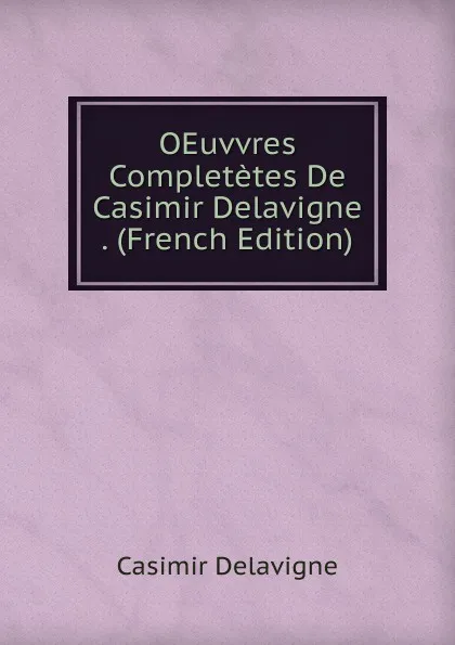 Обложка книги OEuvvres Completetes De Casimir Delavigne . (French Edition), Casimir Delavigne