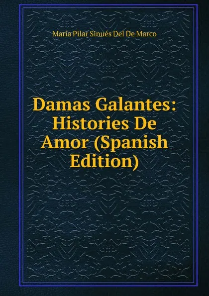 Обложка книги Damas Galantes: Histories De Amor (Spanish Edition), María Pilar Sinués Del De Marco