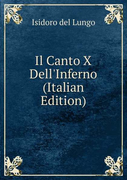 Обложка книги Il Canto X Dell.Inferno (Italian Edition), Isidoro del Lungo