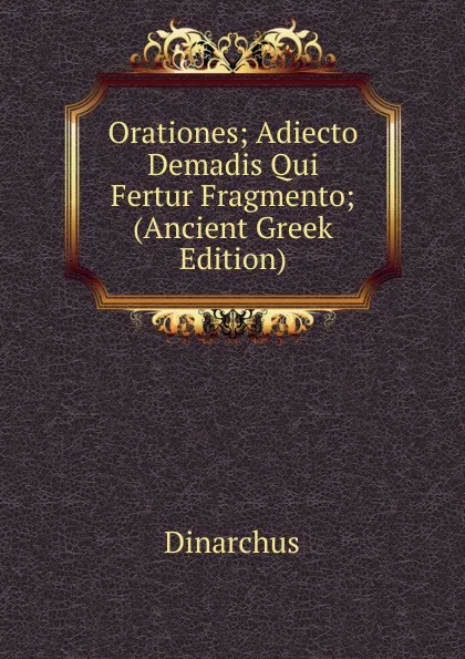 Обложка книги Orationes; Adiecto Demadis Qui Fertur Fragmento; (Ancient Greek Edition), Dinarchus