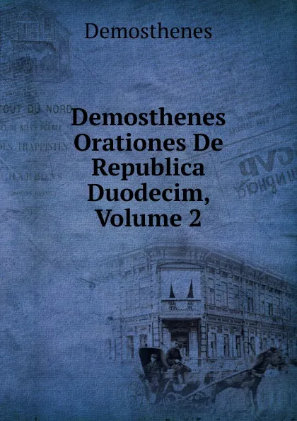Обложка книги Demosthenes Orationes De Republica Duodecim, Volume 2, Demosthenes