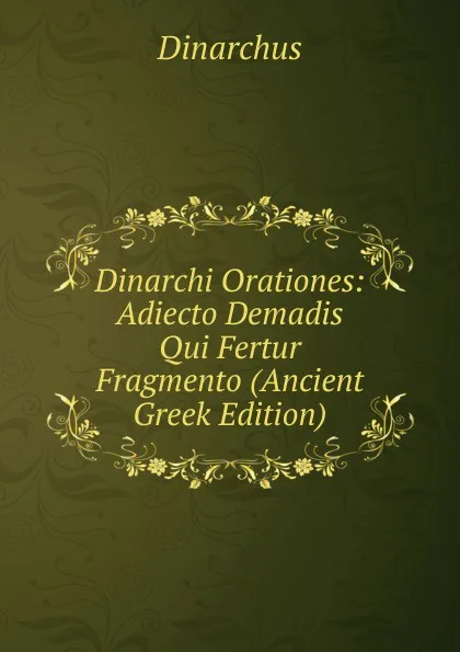 Обложка книги Dinarchi Orationes: Adiecto Demadis Qui Fertur Fragmento (Ancient Greek Edition), Dinarchus