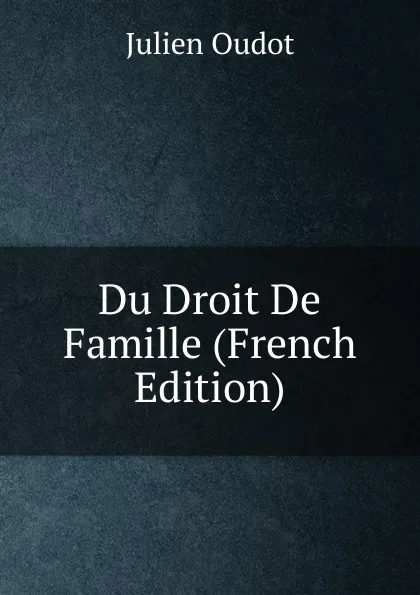 Обложка книги Du Droit De Famille (French Edition), Julien Oudot