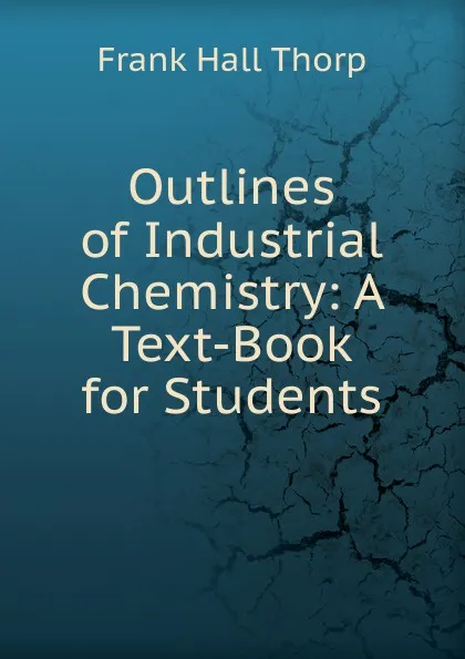 Обложка книги Outlines of Industrial Chemistry: A Text-Book for Students, Frank Hall Thorp