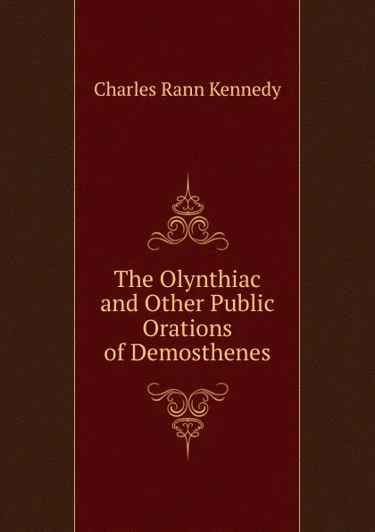 Обложка книги The Olynthiac and Other Public Orations of Demosthenes, Kennedy Charles Rann