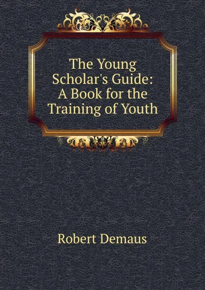 Обложка книги The Young Scholar.s Guide: A Book for the Training of Youth, Robert Demaus