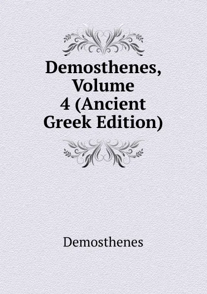 Обложка книги Demosthenes, Volume 4 (Ancient Greek Edition), Demosthenes