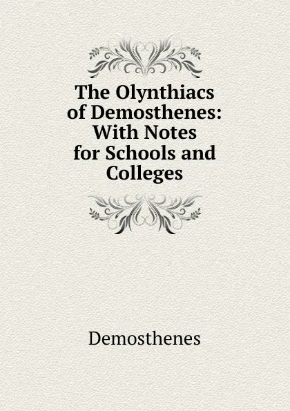 Обложка книги The Olynthiacs of Demosthenes: With Notes for Schools and Colleges, Demosthenes
