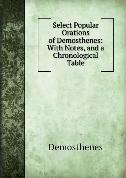 Обложка книги Select Popular Orations of Demosthenes: With Notes, and a Chronological Table, Demosthenes