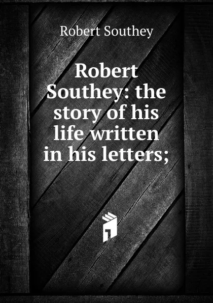 Обложка книги Robert Southey: the story of his life written in his letters;, Robert Southey