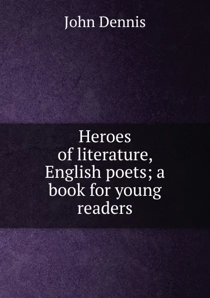 Обложка книги Heroes of literature, English poets; a book for young readers, John Dennis