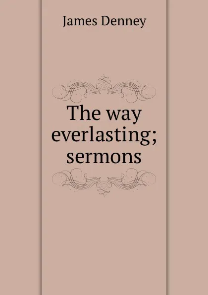 Обложка книги The way everlasting; sermons, James Denney