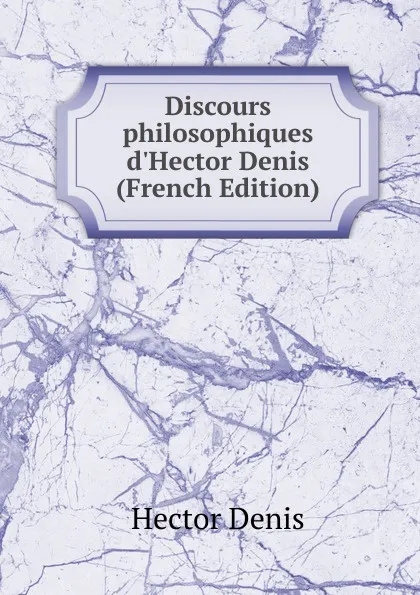 Обложка книги Discours philosophiques d.Hector Denis (French Edition), Hector Denis