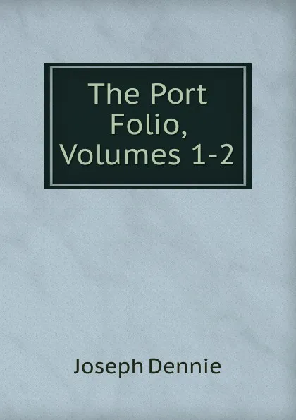 Обложка книги The Port Folio, Volumes 1-2, Joseph Dennie