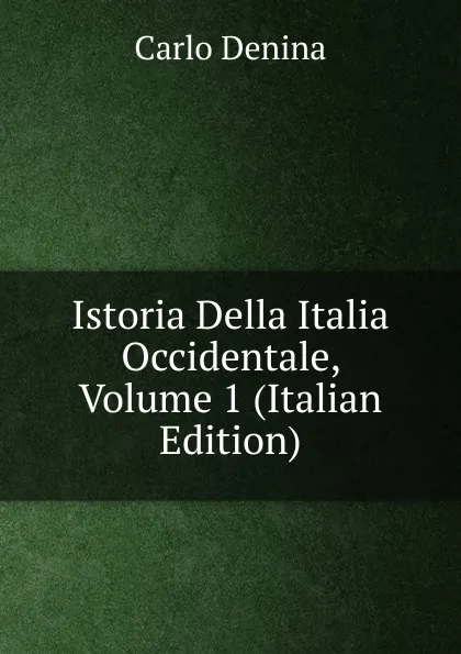 Обложка книги Istoria Della Italia Occidentale, Volume 1 (Italian Edition), Carlo Denina