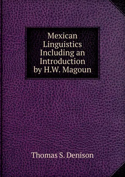 Обложка книги Mexican Linguistics Including an Introduction by H.W. Magoun, Thomas S. Denison