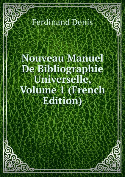 Обложка книги Nouveau Manuel De Bibliographie Universelle, Volume 1 (French Edition), Ferdinand Denis