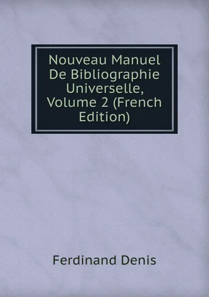 Обложка книги Nouveau Manuel De Bibliographie Universelle, Volume 2 (French Edition), Ferdinand Denis