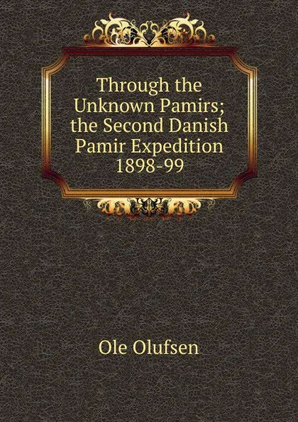 Обложка книги Through the Unknown Pamirs; the Second Danish Pamir Expedition 1898-99, Ole Olufsen